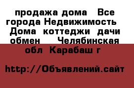 продажа дома - Все города Недвижимость » Дома, коттеджи, дачи обмен   . Челябинская обл.,Карабаш г.